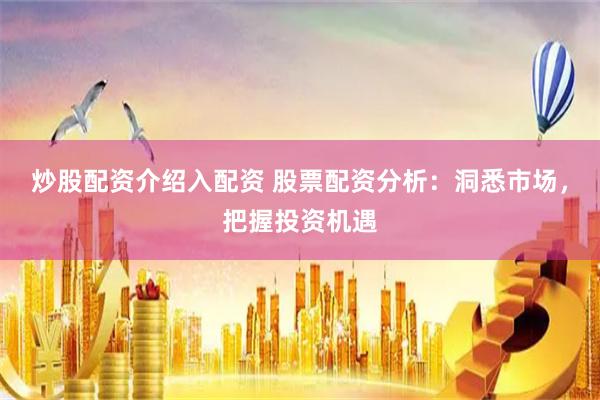 炒股配资介绍入配资 股票配资分析:洞悉市场,把握投资机遇