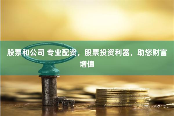 股票和公司 专业配资,股票投资利器,助您财富增值