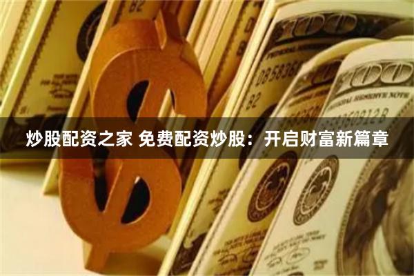 炒股配资之家 免费配资炒股：开启财富新篇章