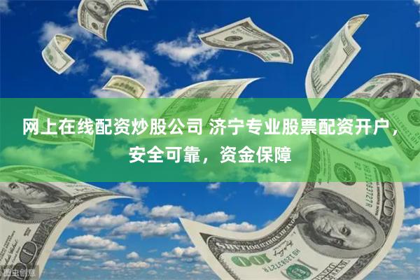 网上在线配资炒股公司 济宁专业股票配资开户,安全可靠,资金保障