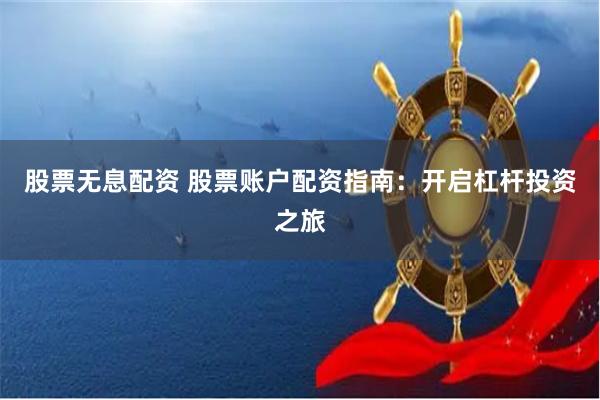 股票无息配资 股票账户配资指南:开启杠杆投资之旅