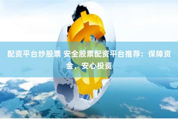 配资平台炒股票 安全股票配资平台推荐:保障资金,安心投资