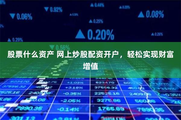 股票什么资产 网上炒股配资开户，轻松实现财富增值