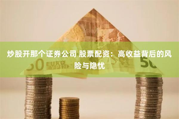 炒股开那个证券公司 股票配资:高收益背后的风险与隐忧