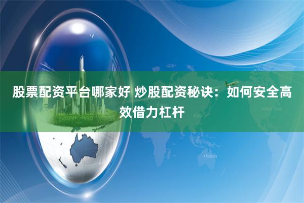 股票配资平台哪家好 炒股配资秘诀:如何安全高效借力杠杆